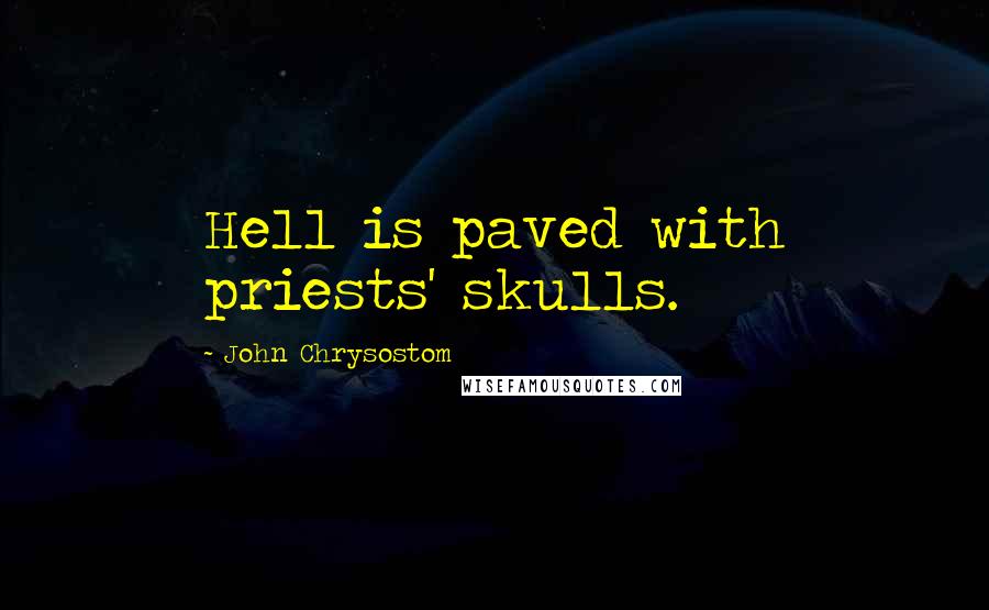 John Chrysostom Quotes: Hell is paved with priests' skulls.