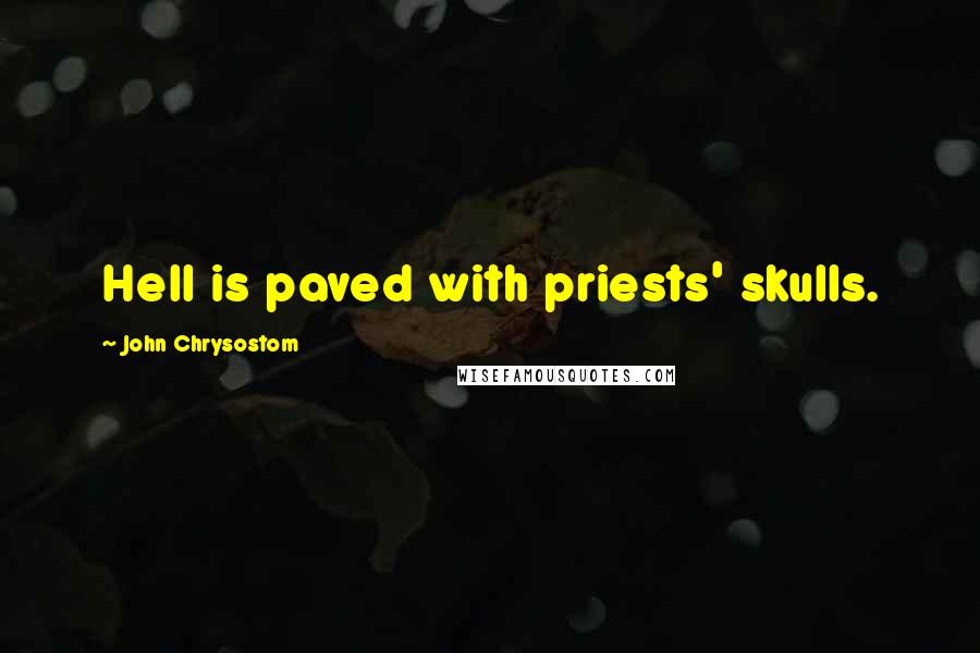 John Chrysostom Quotes: Hell is paved with priests' skulls.