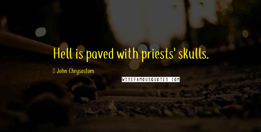 John Chrysostom Quotes: Hell is paved with priests' skulls.