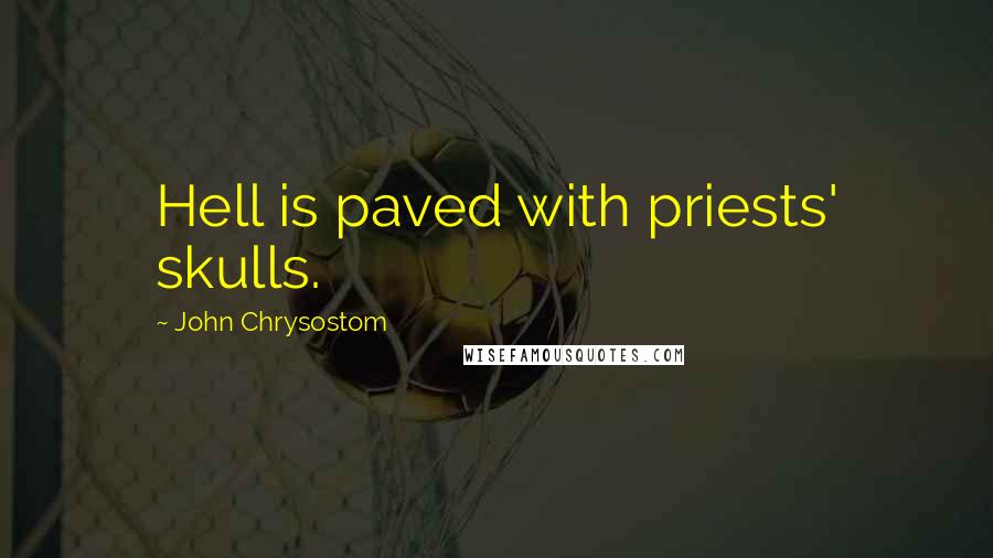 John Chrysostom Quotes: Hell is paved with priests' skulls.