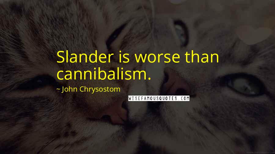 John Chrysostom Quotes: Slander is worse than cannibalism.