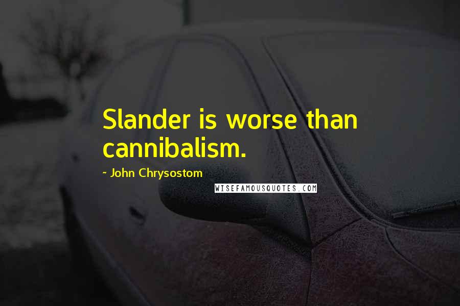 John Chrysostom Quotes: Slander is worse than cannibalism.