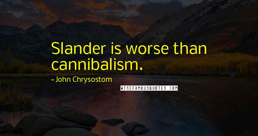 John Chrysostom Quotes: Slander is worse than cannibalism.