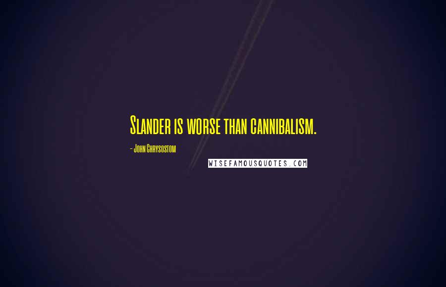 John Chrysostom Quotes: Slander is worse than cannibalism.