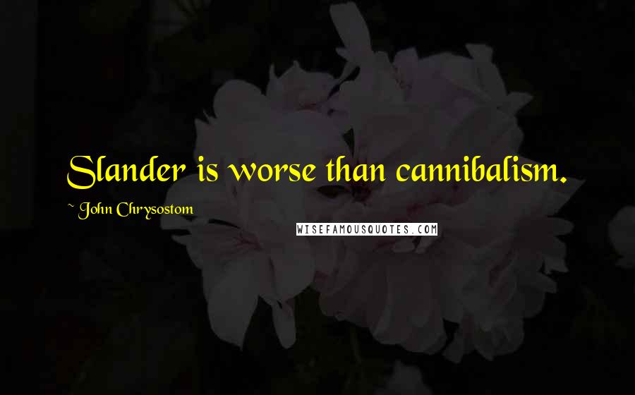 John Chrysostom Quotes: Slander is worse than cannibalism.