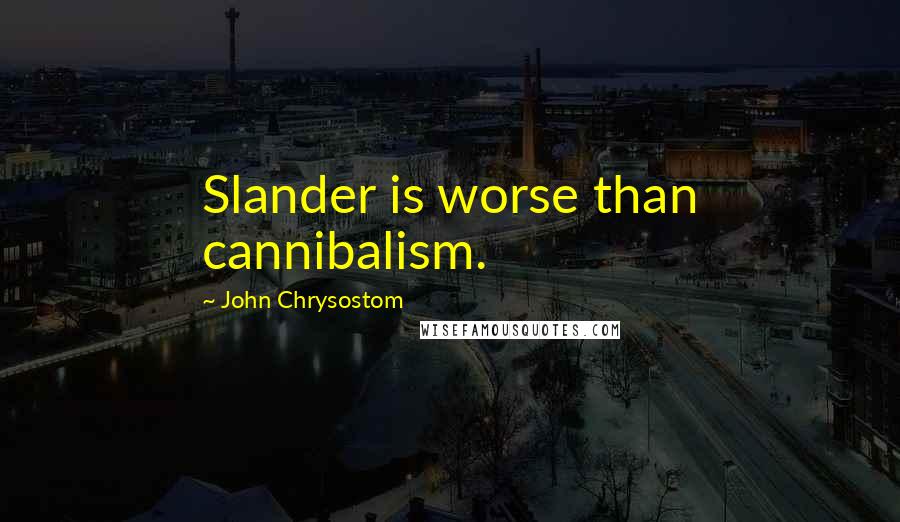 John Chrysostom Quotes: Slander is worse than cannibalism.