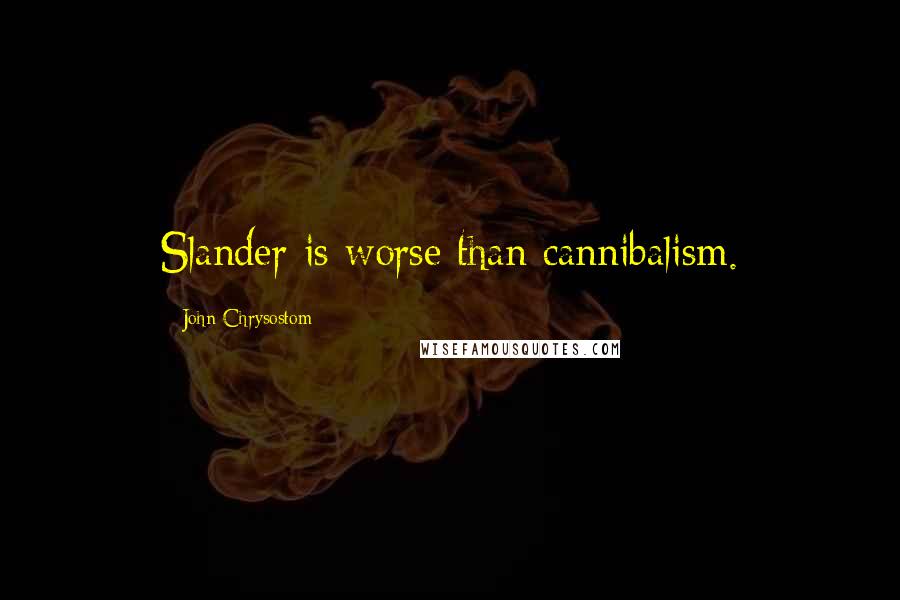 John Chrysostom Quotes: Slander is worse than cannibalism.