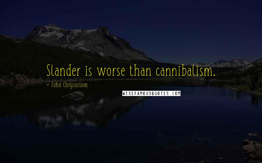 John Chrysostom Quotes: Slander is worse than cannibalism.