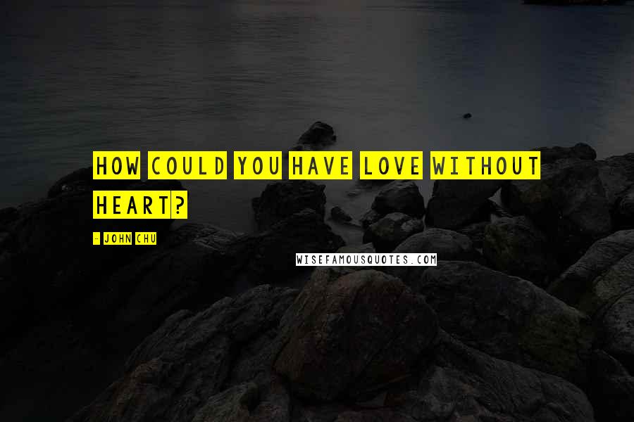 John Chu Quotes: How could you have love without heart?