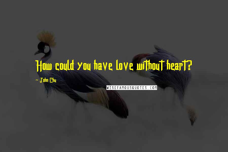 John Chu Quotes: How could you have love without heart?