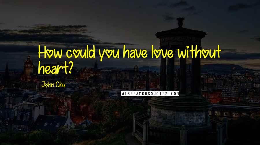 John Chu Quotes: How could you have love without heart?