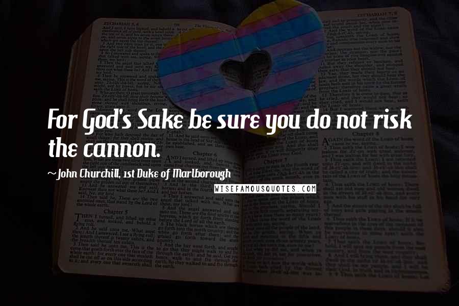 John Churchill, 1st Duke Of Marlborough Quotes: For God's Sake be sure you do not risk the cannon.