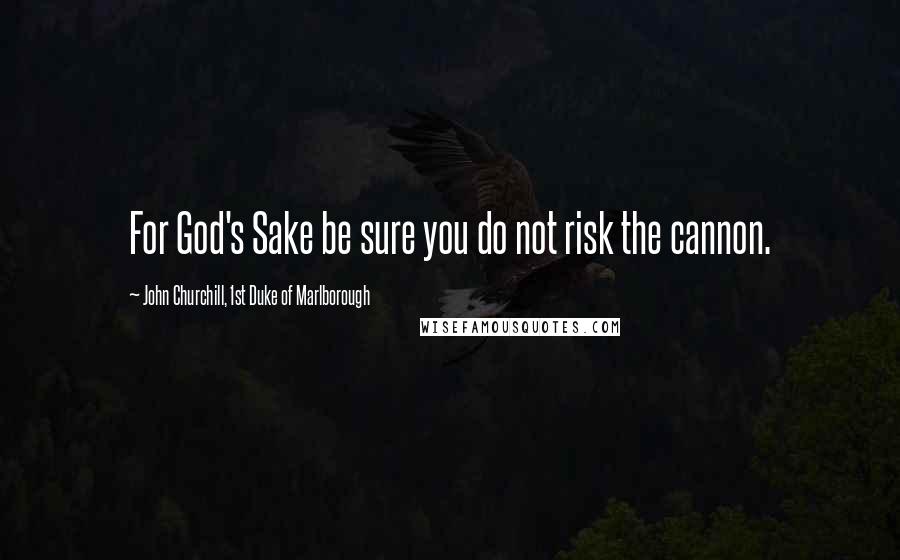 John Churchill, 1st Duke Of Marlborough Quotes: For God's Sake be sure you do not risk the cannon.