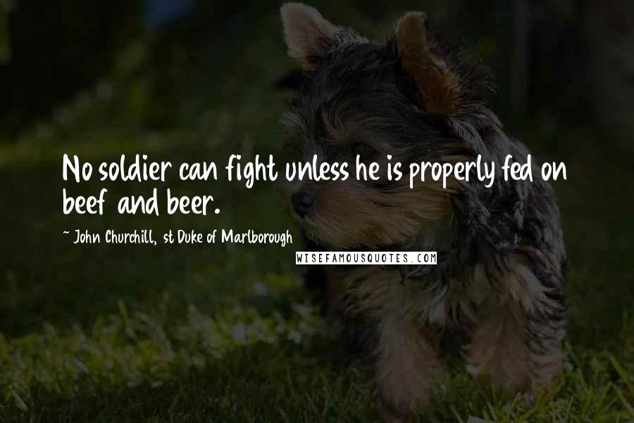 John Churchill, 1st Duke Of Marlborough Quotes: No soldier can fight unless he is properly fed on beef and beer.