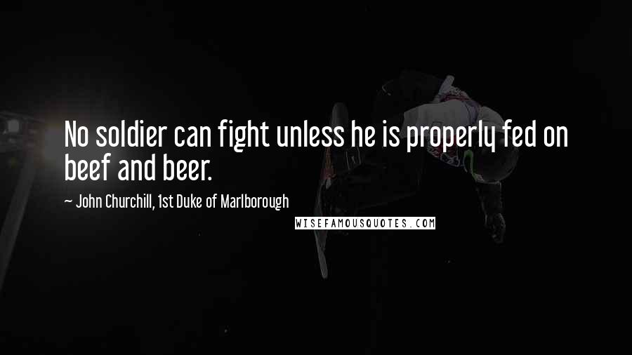 John Churchill, 1st Duke Of Marlborough Quotes: No soldier can fight unless he is properly fed on beef and beer.