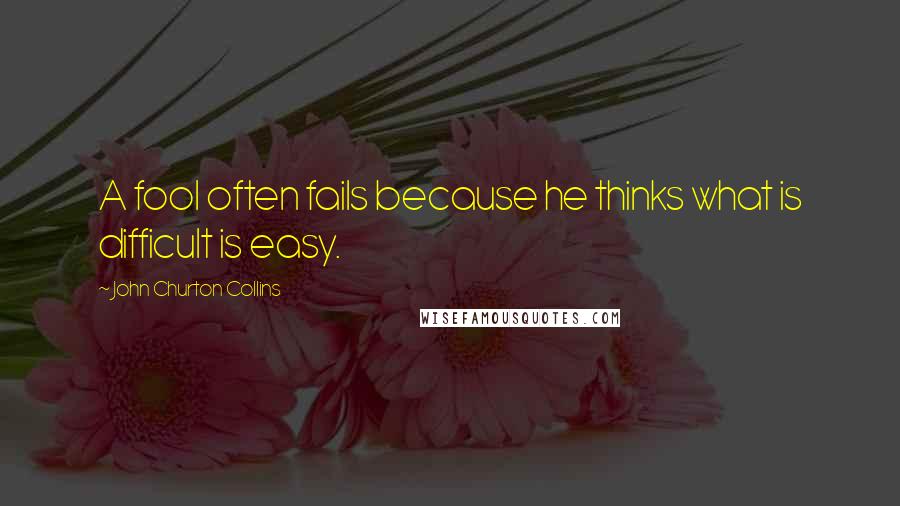 John Churton Collins Quotes: A fool often fails because he thinks what is difficult is easy.