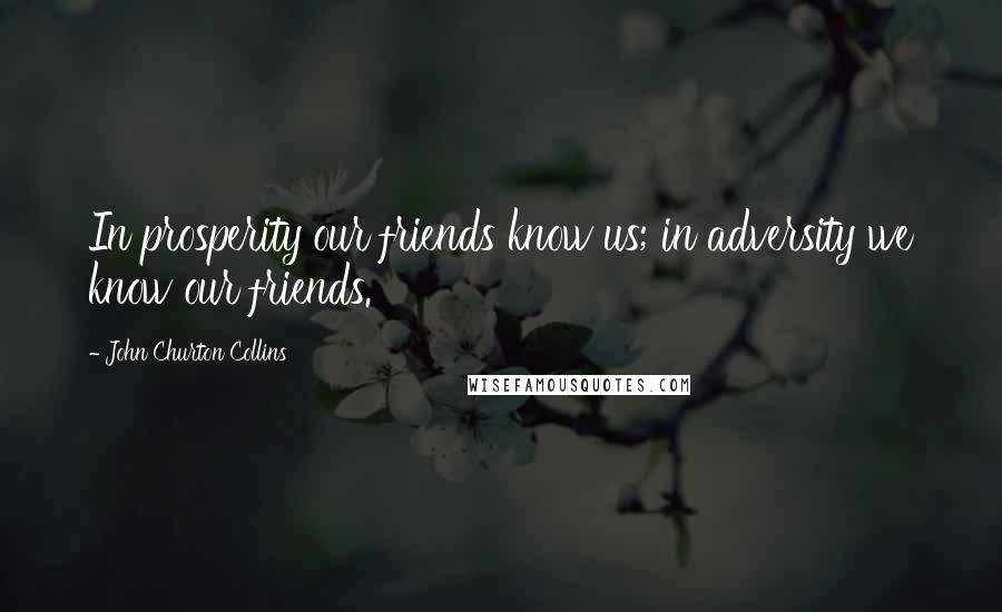 John Churton Collins Quotes: In prosperity our friends know us; in adversity we know our friends.