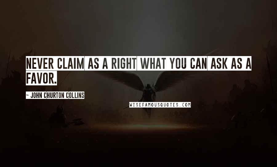 John Churton Collins Quotes: Never claim as a right what you can ask as a favor.