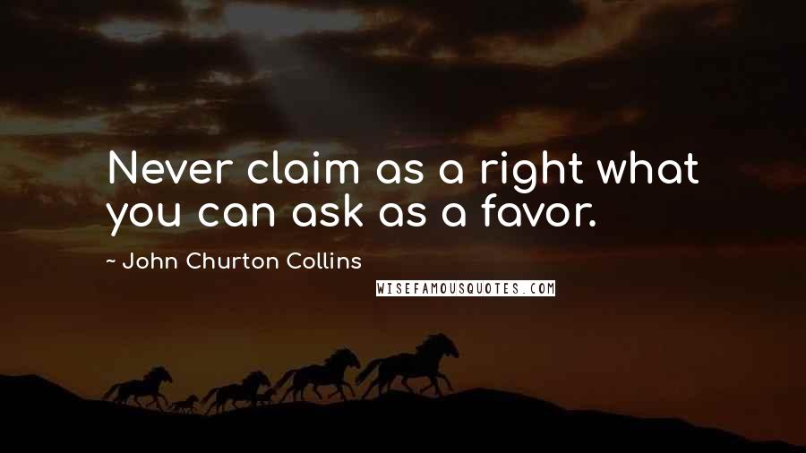 John Churton Collins Quotes: Never claim as a right what you can ask as a favor.