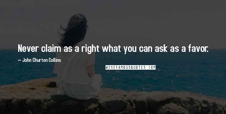 John Churton Collins Quotes: Never claim as a right what you can ask as a favor.