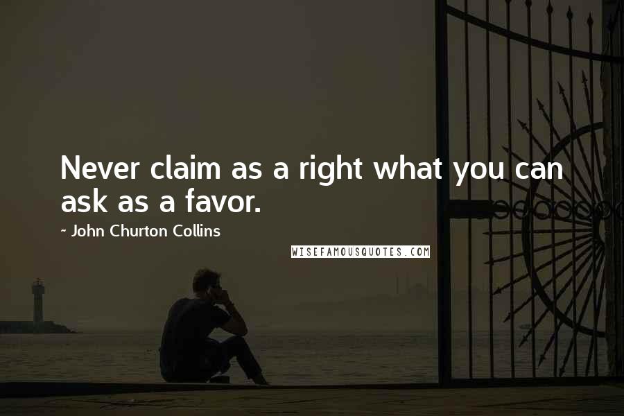 John Churton Collins Quotes: Never claim as a right what you can ask as a favor.