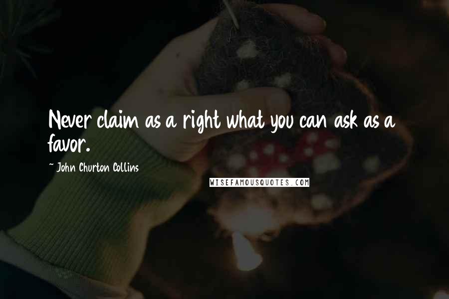 John Churton Collins Quotes: Never claim as a right what you can ask as a favor.