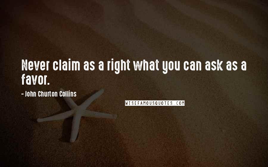 John Churton Collins Quotes: Never claim as a right what you can ask as a favor.