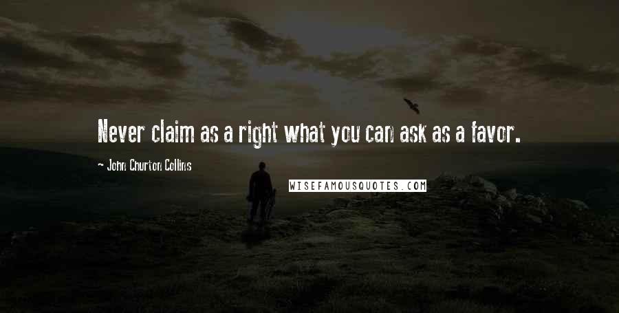 John Churton Collins Quotes: Never claim as a right what you can ask as a favor.