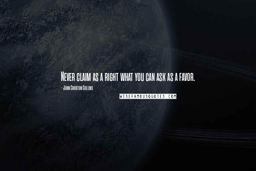 John Churton Collins Quotes: Never claim as a right what you can ask as a favor.