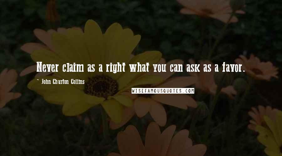 John Churton Collins Quotes: Never claim as a right what you can ask as a favor.