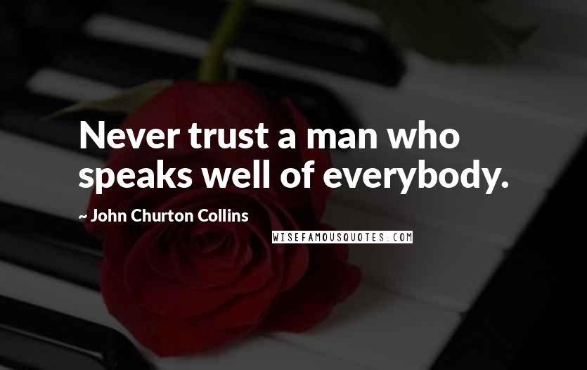 John Churton Collins Quotes: Never trust a man who speaks well of everybody.