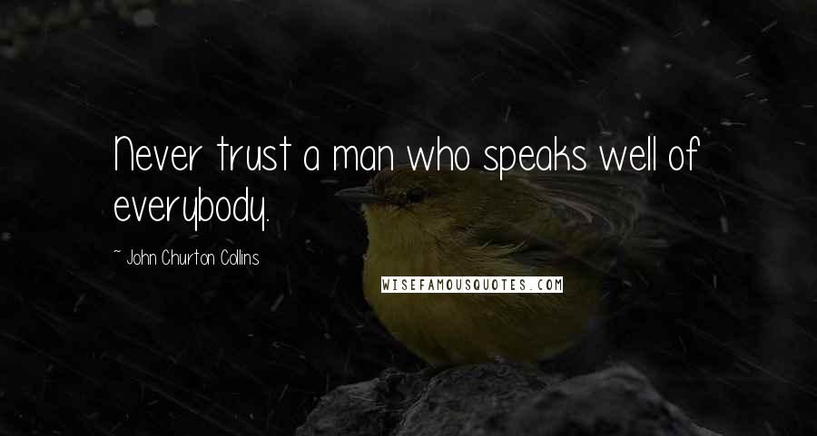 John Churton Collins Quotes: Never trust a man who speaks well of everybody.