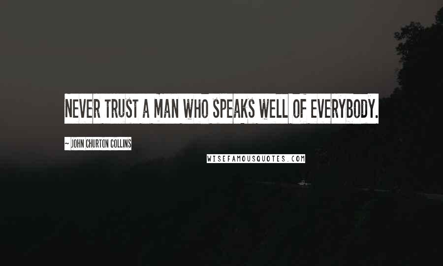 John Churton Collins Quotes: Never trust a man who speaks well of everybody.