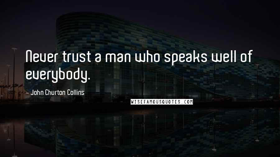 John Churton Collins Quotes: Never trust a man who speaks well of everybody.
