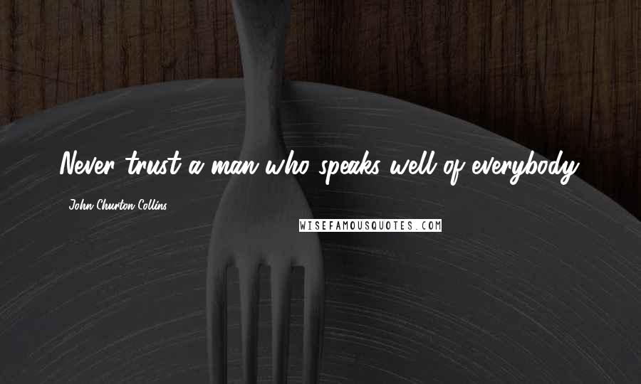 John Churton Collins Quotes: Never trust a man who speaks well of everybody.