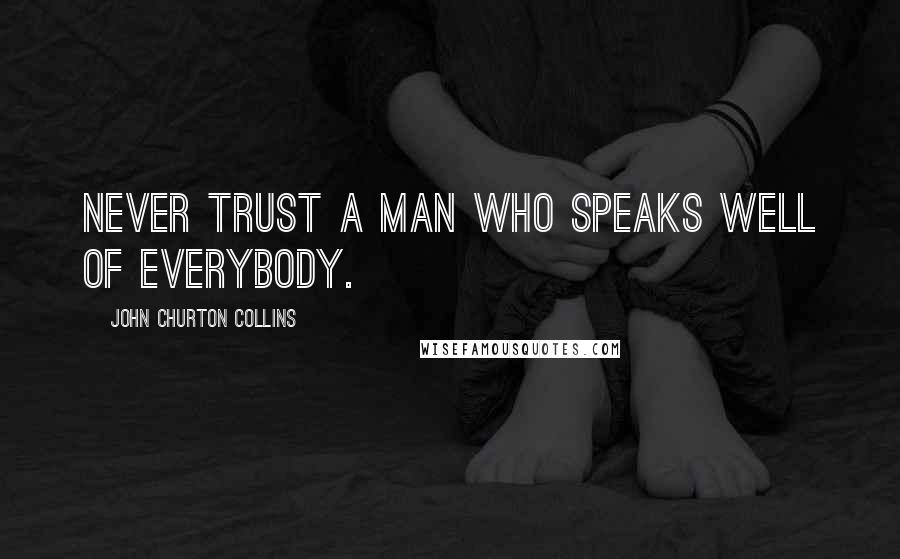 John Churton Collins Quotes: Never trust a man who speaks well of everybody.