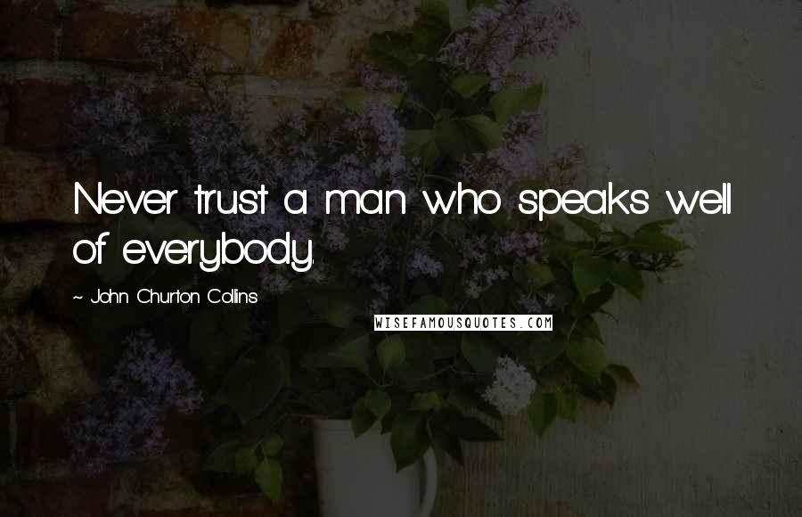 John Churton Collins Quotes: Never trust a man who speaks well of everybody.