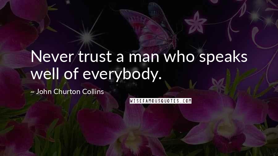 John Churton Collins Quotes: Never trust a man who speaks well of everybody.