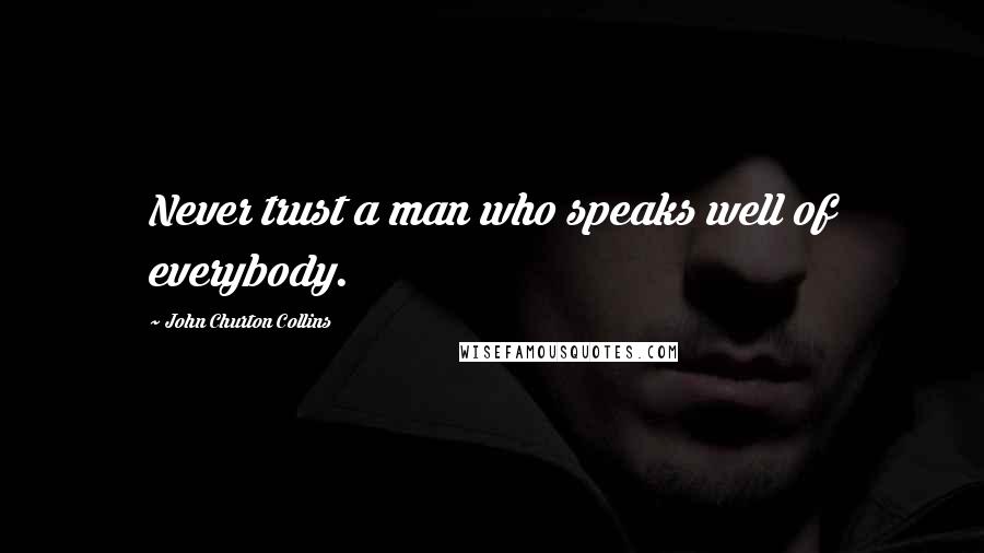John Churton Collins Quotes: Never trust a man who speaks well of everybody.