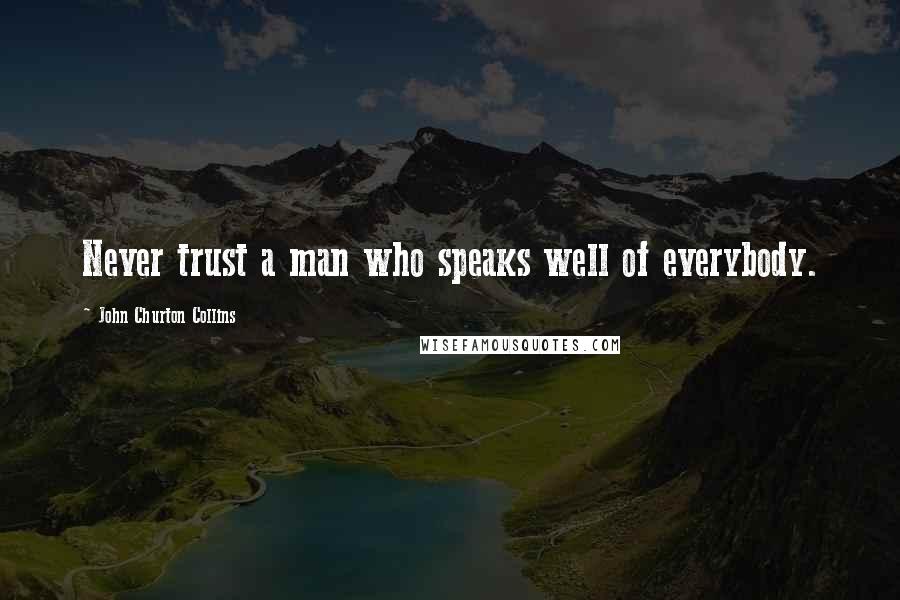 John Churton Collins Quotes: Never trust a man who speaks well of everybody.