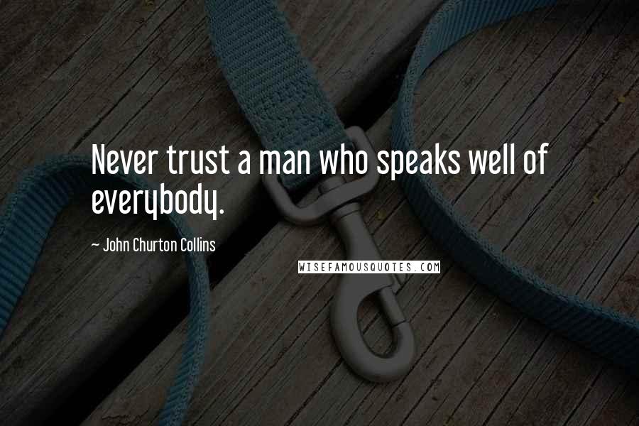 John Churton Collins Quotes: Never trust a man who speaks well of everybody.