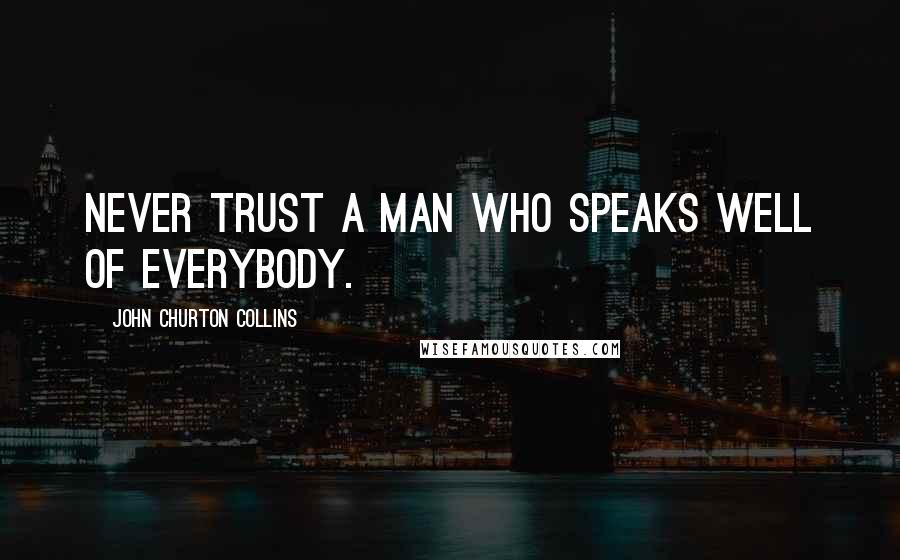 John Churton Collins Quotes: Never trust a man who speaks well of everybody.