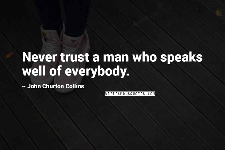 John Churton Collins Quotes: Never trust a man who speaks well of everybody.