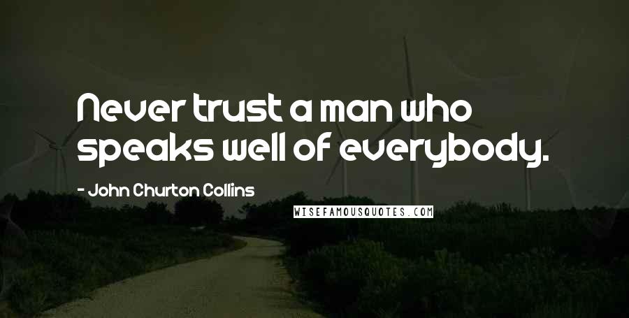 John Churton Collins Quotes: Never trust a man who speaks well of everybody.