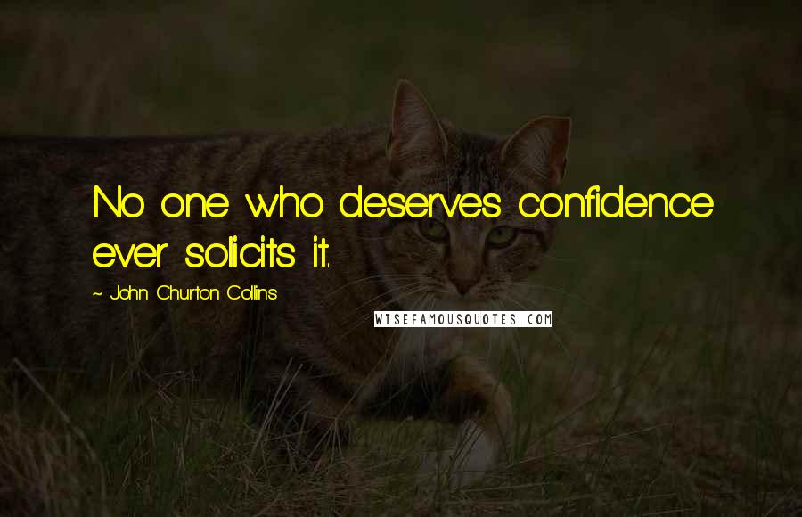 John Churton Collins Quotes: No one who deserves confidence ever solicits it.