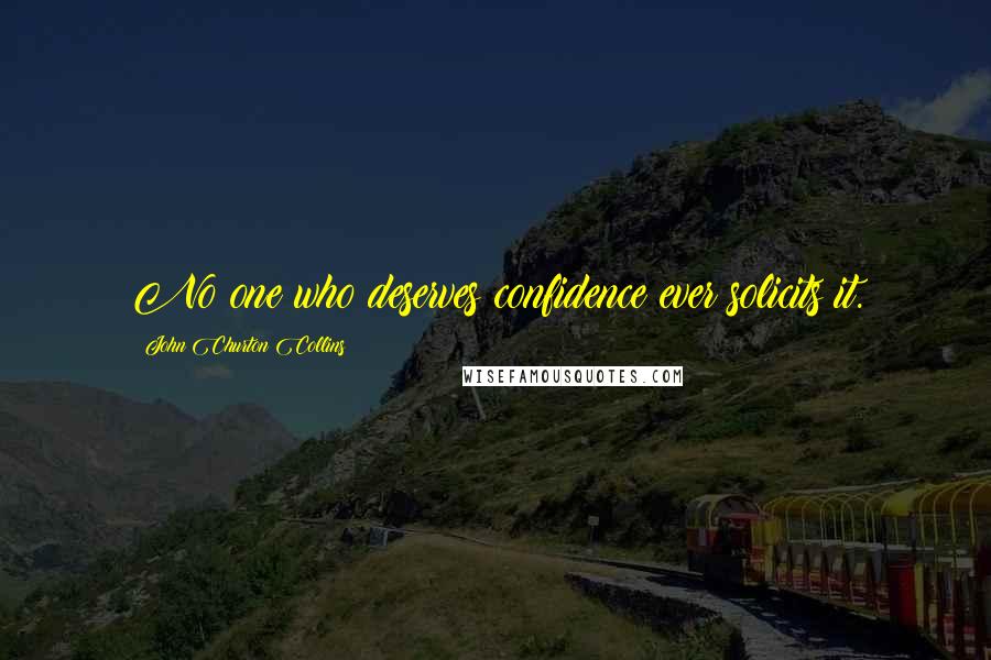 John Churton Collins Quotes: No one who deserves confidence ever solicits it.