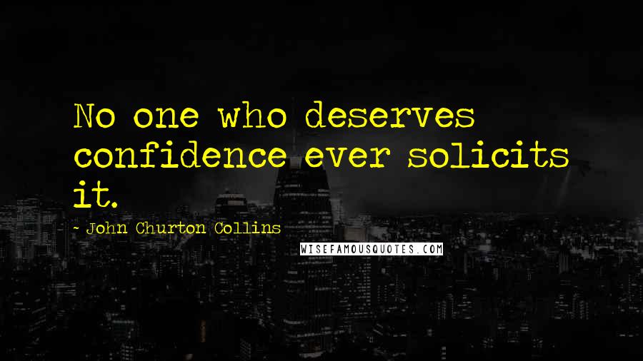John Churton Collins Quotes: No one who deserves confidence ever solicits it.