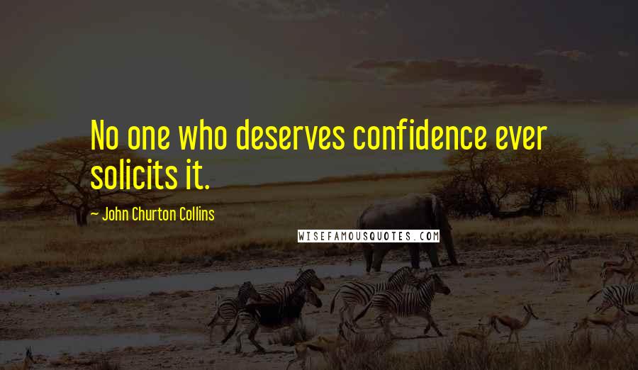 John Churton Collins Quotes: No one who deserves confidence ever solicits it.