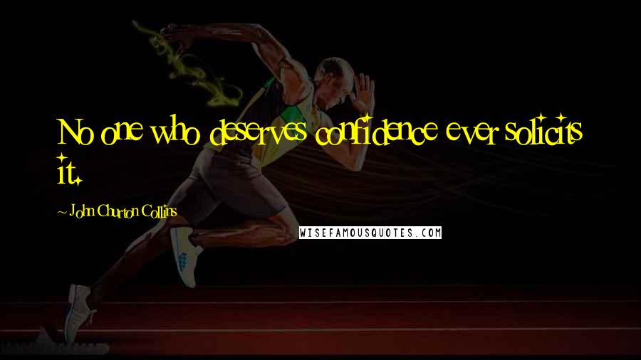 John Churton Collins Quotes: No one who deserves confidence ever solicits it.