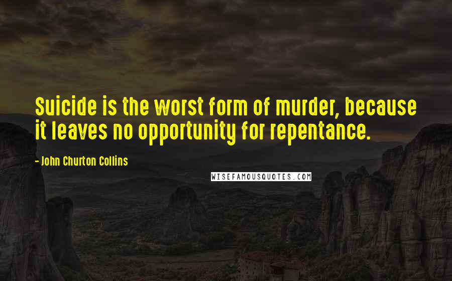 John Churton Collins Quotes: Suicide is the worst form of murder, because it leaves no opportunity for repentance.